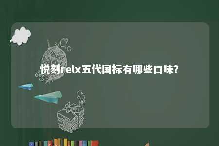 悦刻relx五代国标有哪些口味？ 